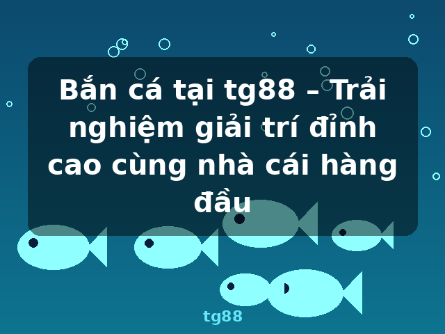 Bắn cá tại tg88 – Trải nghiệm giải trí đỉnh cao cùng nhà cái hàng đầu - tg88