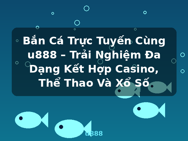 Bắn Cá Trực Tuyến Cùng u888 – Trải Nghiệm Đa Dạng Kết Hợp Casino, Thể Thao Và Xổ Số - u888