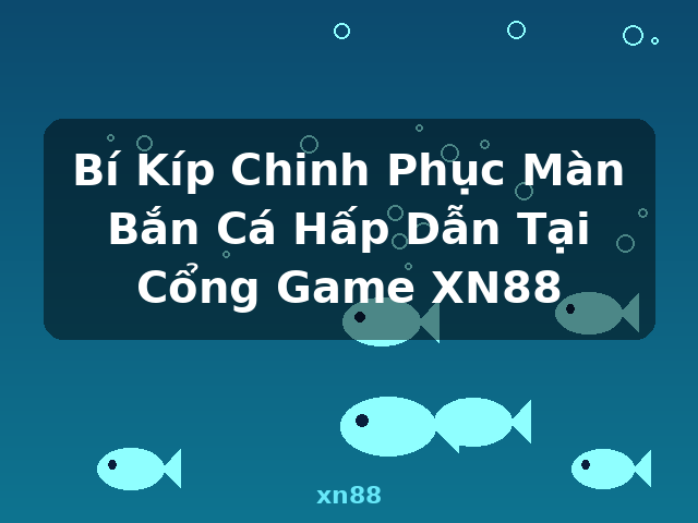 Bí Kíp Chinh Phục Màn Bắn Cá Hấp Dẫn Tại Cổng Game XN88 - xn88