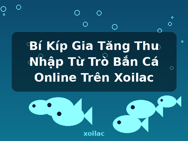 Bí Kíp Gia Tăng Thu Nhập Từ Trò Bắn Cá Online Trên Xoilac - xoilac
