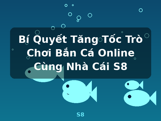 Bí Quyết Tăng Tốc Trò Chơi Bắn Cá Online Cùng Nhà Cái S8 - S8