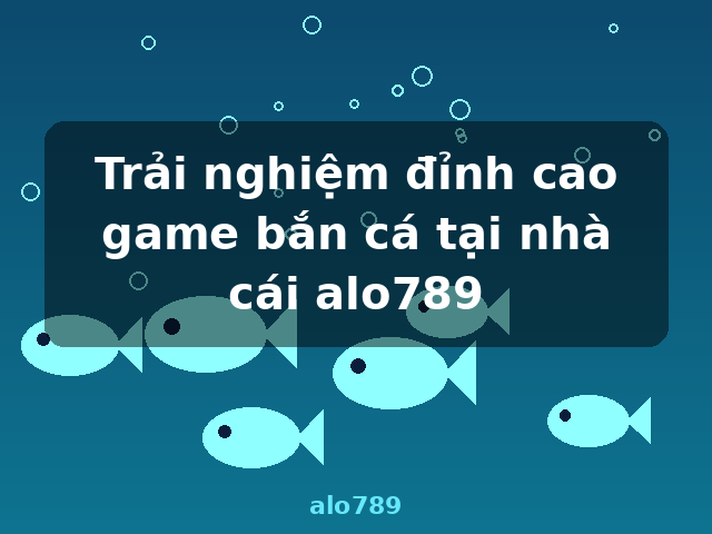Trải nghiệm đỉnh cao game bắn cá tại nhà cái alo789 - alo789