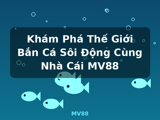 Khám Phá Thế Giới Bắn Cá Sôi Động Cùng Nhà Cái MV88 - MV88