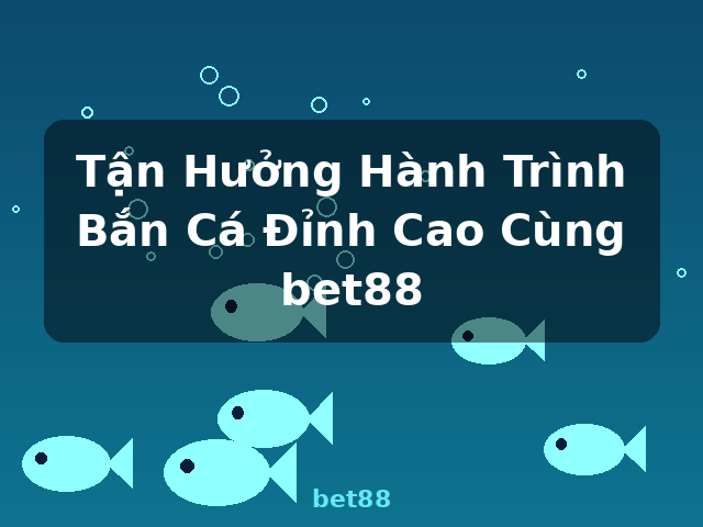 Tận Hưởng Hành Trình Bắn Cá Đỉnh Cao Cùng bet88 - bet88