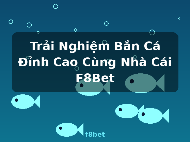 Trải Nghiệm Bắn Cá Đỉnh Cao Cùng Nhà Cái F8Bet - f8bet