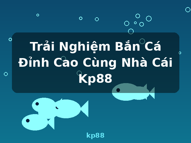 Trải Nghiệm Bắn Cá Đỉnh Cao Cùng Nhà Cái Kp88 - kp88