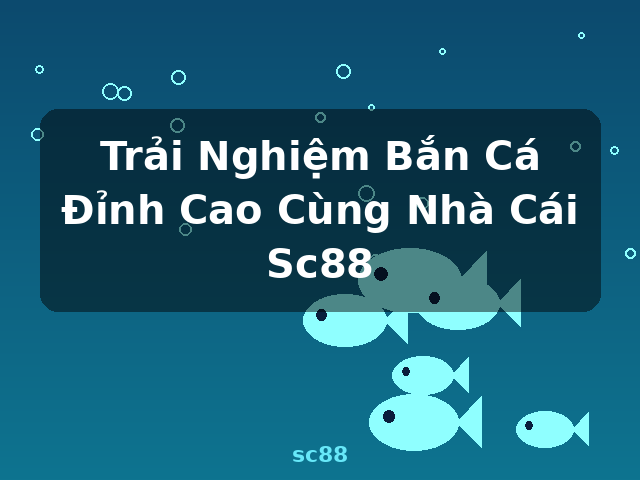 Trải Nghiệm Bắn Cá Đỉnh Cao Cùng Nhà Cái Sc88 - sc88