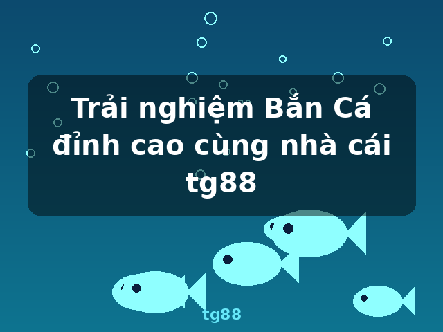 Trải nghiệm Bắn Cá đỉnh cao cùng nhà cái tg88 - tg88