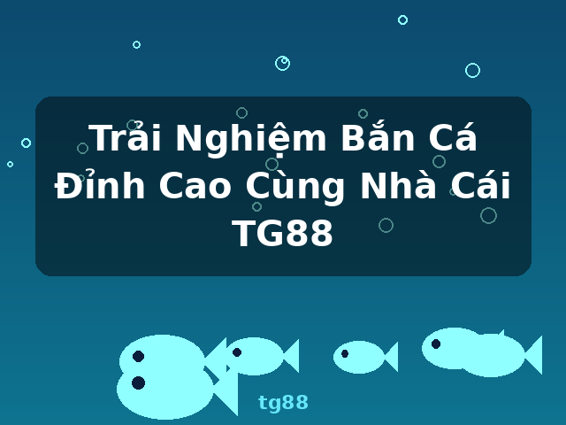 Trải Nghiệm Bắn Cá Đỉnh Cao Cùng Nhà Cái TG88 - tg88