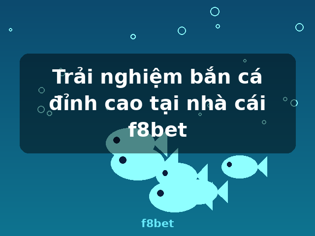 Trải nghiệm bắn cá đỉnh cao tại nhà cái f8bet - f8bet